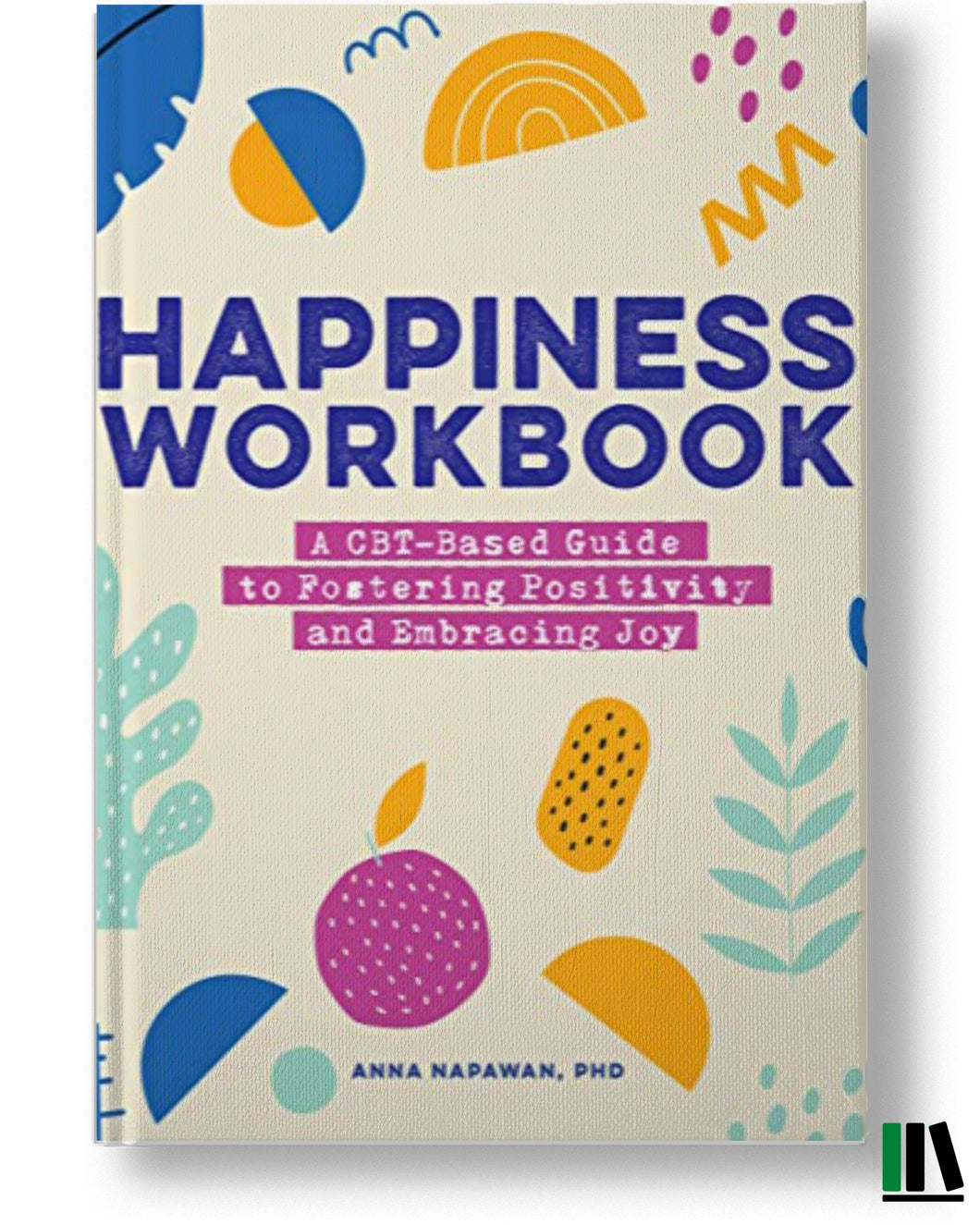 Happiness Workbook: A CBT-Based Guide to Foster Positivity and Embrace Joy