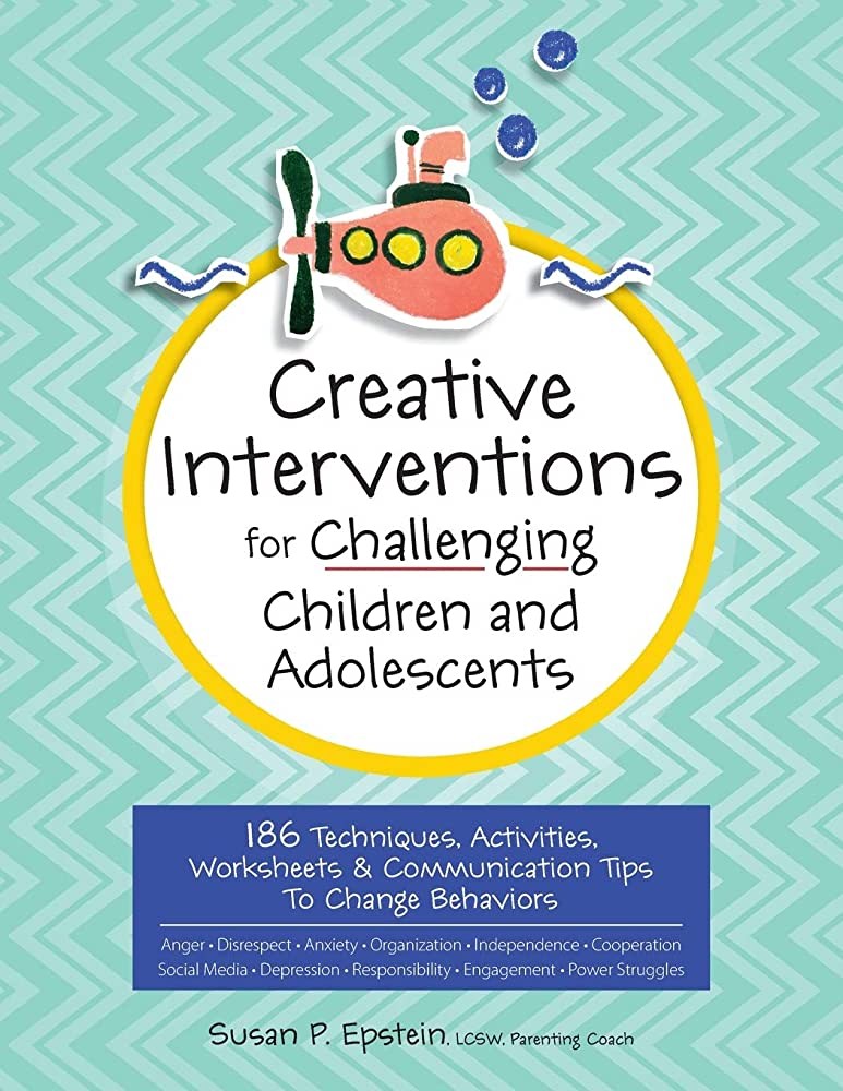 Creative Interventions for Challenging Children & Adolescents: 186 Techniques, Activities, Worksheets & Communication Tips to Change Behaviors